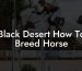 Black Desert How To Breed Horse
