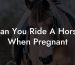 Can You Ride A Horse When Pregnant