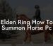 Elden Ring How To Summon Horse Pc