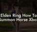 Elden Ring How To Summon Horse Xbox