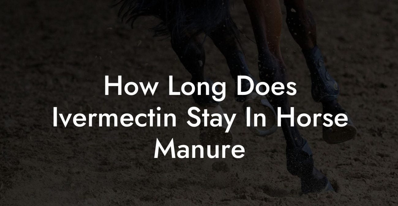How Long Does Ivermectin Stay In Horse Manure