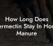 How Long Does Ivermectin Stay In Horse Manure