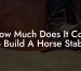 How Much Does It Cost To Build A Horse Stable