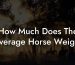 How Much Does The Average Horse Weight