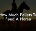 How Much Pellets To Feed A Horse