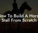 How To Build A Horse Stall From Scratch