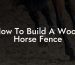 How To Build A Wood Horse Fence