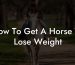 How To Get A Horse To Lose Weight