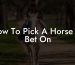 How To Pick A Horse To Bet On