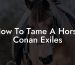 How To Tame A Horse Conan Exiles