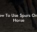 How To Use Spurs On A Horse
