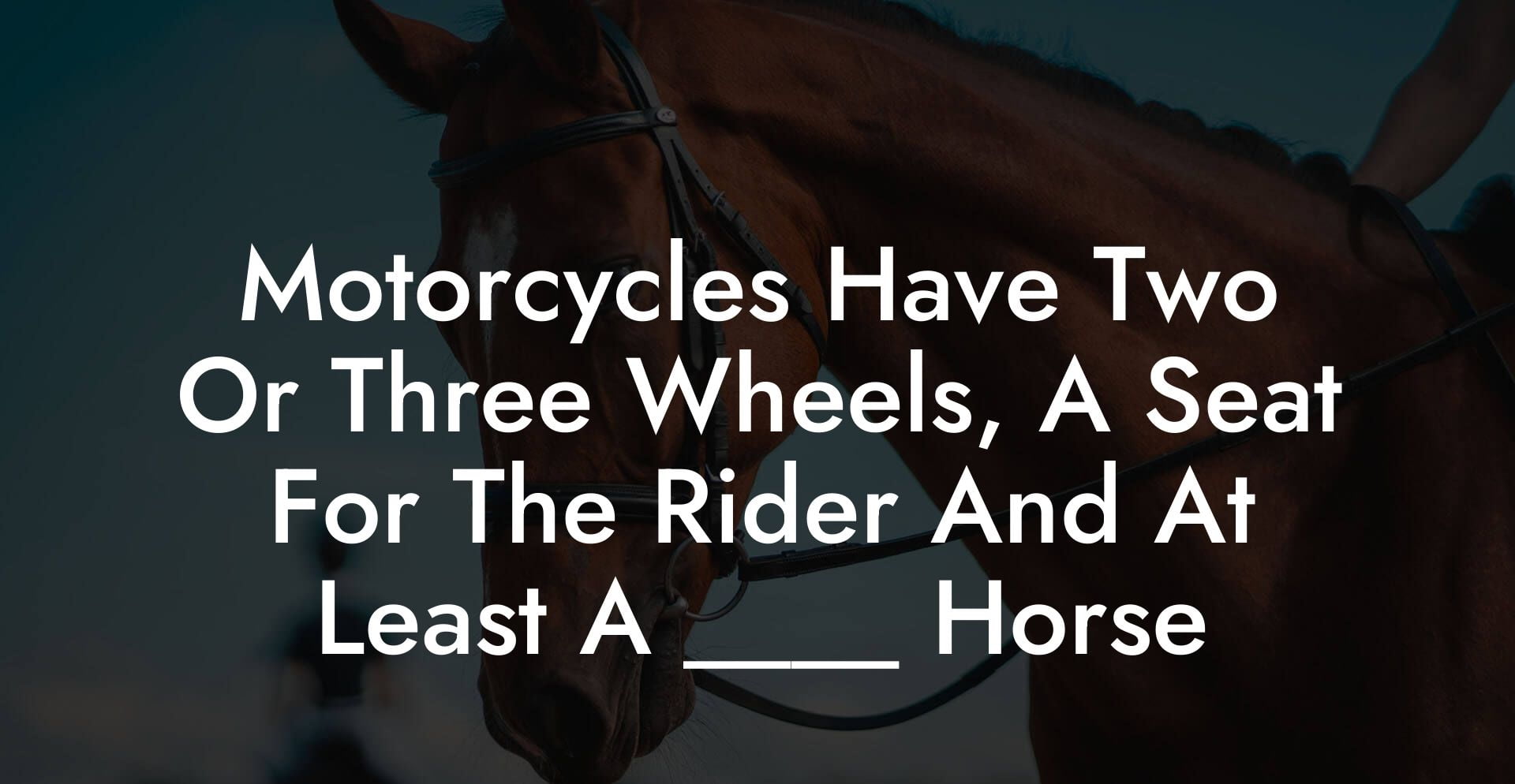 Motorcycles Have Two Or Three Wheels, A Seat For The Rider And At Least A ____ Horse