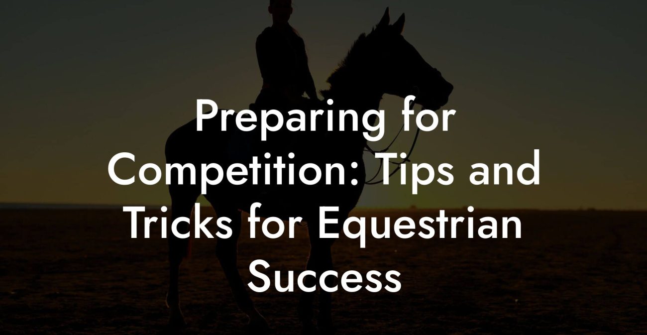 Preparing for Competition: Tips and Tricks for Equestrian Success