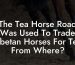 The Tea Horse Road Was Used To Trade Tibetan Horses For Tea From Where?