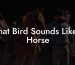 What Bird Sounds Like A Horse