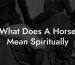 What Does A Horse Mean Spiritually