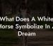 What Does A White Horse Symbolize In A Dream