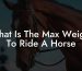 What Is The Max Weight To Ride A Horse