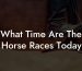 What Time Are The Horse Races Today