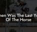 When Was The Last Year Of The Horse