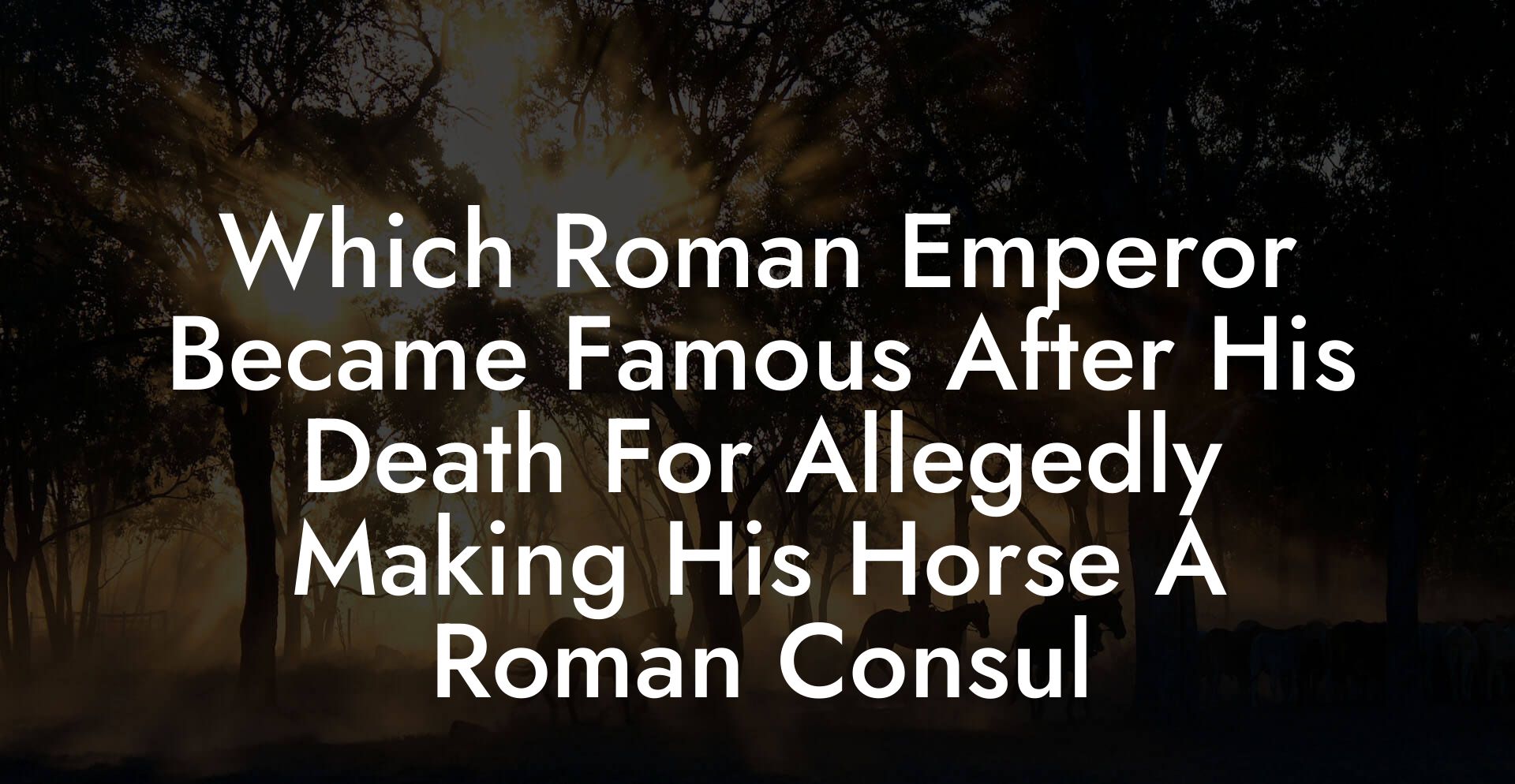 Which Roman Emperor Became Famous After His Death For Allegedly Making His Horse A Roman Consul